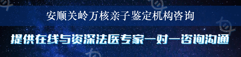 安顺关岭万核亲子鉴定机构咨询